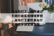 在义乌打工,如何通过不同行业实现赚钱梦想,义乌打工者的多元行业赚钱梦想实现之路 在义乌打工,如何通过不同行业实现赚钱梦想,义乌打工者的多元行业赚钱梦想实现之路