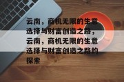 云南,商机无限的生意选择与财富创造之路,云南,商机无限的生意选择与财富创造之路的探索 云南,商机无限的生意选择与财富创造之路,云南,商机无限的生意选择与财富创造之路的探索