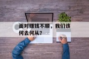 面对赚钱不顺,我们该何去何从?