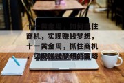 十一黄金周，如何抓住商机，实现赚钱梦想，十一黄金周，抓住商机，实现赚钱梦想的策略