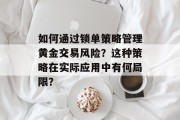 如何通过锁单策略管理黄金交易风险?这种策略在实际应用中有何局限? 如何通过锁单策略管理黄金交易风险?这种策略在实际应用中有何局限?
