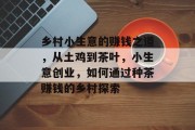 乡村小生意的赚钱之道,从土鸡到茶叶,小生意创业,如何通过种茶赚钱的乡村探索