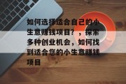 如何选择适合自己的小生意赚钱项目?,探索多种创业机会,如何找到适合您的小生意赚钱项目 如何选择适合自己的小生意赚钱项目?,探索多种创业机会,如何找到适合您的小生意赚钱项目