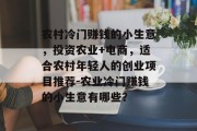 农村冷门赚钱的小生意，投资农业+电商，适合农村年轻人的创业项目推荐-农业冷门赚钱的小生意有哪些？