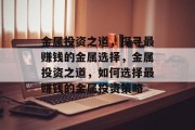 金属投资之道，探寻最赚钱的金属选择，金属投资之道，如何选择最赚钱的金属投资策略