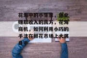 花海中的小生意,创业赚取收入的良方,花海商机,如何利用小巧的手法在鲜花市场上大展身手