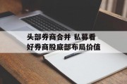 头部券商合并 私募看好券商股底部布局价值 头部券商合并 私募看好券商股底部布局价值