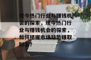 现今热门行业与赚钱机会的探索,现今热门行业与赚钱机会的探索,如何把握市场趋势赚取财富?