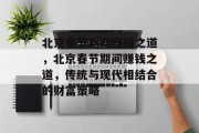 北京春节期间赚钱之道,北京春节期间赚钱之道,传统与现代相结合的财富策略 北京春节期间赚钱之道,北京春节期间赚钱之道,传统与现代相结合的财富策略