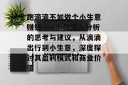 跑滴滴不如做个小生意赚钱——一份深入分析的思考与建议,从滴滴出行到小生意,深度探讨其盈利模式和商业价值