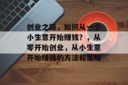 创业之路，如何从一个小生意开始赚钱？，从零开始创业，从小生意开始赚钱的方法和策略