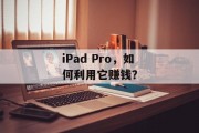iPad Pro,如何利用它赚钱?