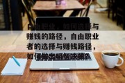 自由职业,如何选择与赚钱的路径,自由职业者的选择与赚钱路径,如何做出明智决策? 自由职业,如何选择与赚钱的路径,自由职业者的选择与赚钱路径,如何做出明智决策?