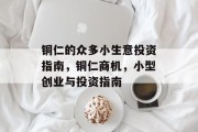 铜仁的众多小生意投资指南,铜仁商机,小型创业与投资指南