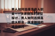 男人如何选择高收入职业——快速赚钱的途径探讨,男人如何选择高收入职业,快速赚钱的途径探讨 男人如何选择高收入职业——快速赚钱的途径探讨,男人如何选择高收入职业,快速赚钱的途径探讨