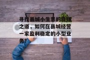 寻找县城小生意的稳赚之道,如何在县城经营一家盈利稳定的小型业务? 寻找县城小生意的稳赚之道,如何在县城经营一家盈利稳定的小型业务?