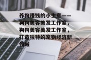 养狗赚钱的小生意——狗狗美容美发工作室,狗狗美容美发工作室,打造独特的宠物经济新领域