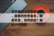 秋天美食小吃创业攻略,甜蜜的秋季美食,甜蜜秋意,如何创业?美味小吃分享 秋天美食小吃创业攻略,甜蜜的秋季美食,甜蜜秋意,如何创业?美味小吃分享