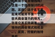 泥岗做小生意赚钱吗?这是一个值得探讨的问题。泥岗,这个名字看起来可能并不像一个有巨大商业潜力的地方,但是它其实隐藏着一种独特的商业模式和机会。,泥岗,挖掘的独特商机