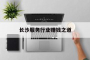 长沙服务行业赚钱之道 长沙服务行业赚钱之道