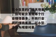 在小生意的广阔天地里,你可能会发现哪个行业赚得最多,不同行业间的赚钱差异,以小型企业为观察对象