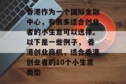 香港作为一个国际金融中心,有很多适合创业者的小生意可以选择。以下是一些例子, 香港创业商机,适合香港创业者的10个小生意类型