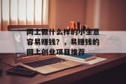 网上做什么样的小生意容易赚钱?,易赚钱的网上创业项目推荐 网上做什么样的小生意容易赚钱?,易赚钱的网上创业项目推荐