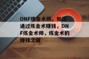 DNF炼金术师,如何通过炼金术赚钱,DNF炼金术师,炼金术的赚钱之道
