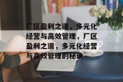 厂区盈利之道,多元化经营与高效管理,厂区盈利之道,多元化经营与高效管理的秘诀 厂区盈利之道,多元化经营与高效管理,厂区盈利之道,多元化经营与高效管理的秘诀
