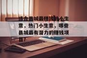 适合县城最赚钱的小生意,热门小生意,哪些县城最有潜力的赚钱项目? 适合县城最赚钱的小生意,热门小生意,哪些县城最有潜力的赚钱项目?