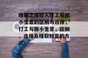 赚钱之道给人打工与做小生意的区别与选择,打工与做小生意,区别、选择及赚取财富的方式 赚钱之道给人打工与做小生意的区别与选择,打工与做小生意,区别、选择及赚取财富的方式