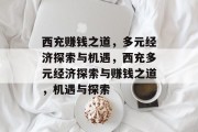 西充赚钱之道,多元经济探索与机遇,西充多元经济探索与赚钱之道,机遇与探索