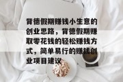 背德假期赚钱小生意的创业思路,背德假期赚取零花钱的轻松赚钱方式,简单易行的赚钱创业项目建议 背德假期赚钱小生意的创业思路,背德假期赚取零花钱的轻松赚钱方式,简单易行的赚钱创业项目建议