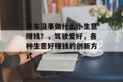 开车没事做什么小生意赚钱?,驾驶爱好,各种生意好赚钱的创新方式 开车没事做什么小生意赚钱?,驾驶爱好,各种生意好赚钱的创新方式