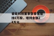 睿能科技董事张香玉增持2万股，增持金额24万元