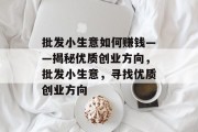 批发小生意如何赚钱——揭秘优质创业方向,批发小生意,寻找优质创业方向 批发小生意如何赚钱——揭秘优质创业方向,批发小生意,寻找优质创业方向