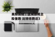 美股异动丨区块链概念股普跌 比特币跌近3%