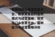 最赚钱的小生意买卖平台,探索其背后的盈利模式与经营策略,探究热门小生意平台,盈利能力与运营策略分析 最赚钱的小生意买卖平台,探索其背后的盈利模式与经营策略,探究热门小生意平台,盈利能力与运营策略分析