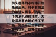 夜市小吃摊子经营,在繁忙的都市中,夜晚,街头巷尾的小吃摊开始热闹起来。对于有想法的年轻人而言,这是一个充满机遇的地方。无论是出售自制的手工艺品、烤肉串还是新鲜水果和饮料,都可以在这里找到一份收入稳定的工作。,夜晚小吃摊,年轻人创业的新兴天地 夜市小吃摊子经营,在繁忙的都市中,夜晚,街头巷尾的小吃摊开始热闹起来。对于有想法的年轻人而言,这是一个充满机遇的地方。无论是出售自制的手工艺品、烤肉串还是新鲜水果和饮料,都可以在这里找到一份收入稳定的工作。,夜晚小吃摊,年轻人创业的新兴天地