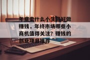 年底卖什么小生意好做赚钱，年终市场哪些小商机值得关注？赚钱的创业项目推荐