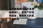 夏季里做些什么小生意能赚钱?,夏季户外烧烤创业,赚取收入的夏天新选择 夏季里做些什么小生意能赚钱?,夏季户外烧烤创业,赚取收入的夏天新选择