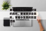 柬埔寨小生意赚取财富的商机,柬埔寨创业商机,掌握小生意的致富之路 柬埔寨小生意赚取财富的商机,柬埔寨创业商机,掌握小生意的致富之路