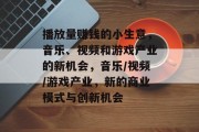 播放量赚钱的小生意，音乐、视频和游戏产业的新机会，音乐/视频/游戏产业，新的商业模式与创新机会