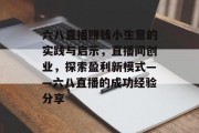 六八直播赚钱小生意的实践与启示,直播间创业,探索盈利新模式——六八直播的成功经验分享 六八直播赚钱小生意的实践与启示,直播间创业,探索盈利新模式——六八直播的成功经验分享