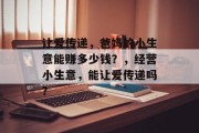 让爱传递,爸妈的小生意能赚多少钱?,经营小生意,能让爱传递吗? 让爱传递,爸妈的小生意能赚多少钱?,经营小生意,能让爱传递吗?