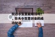 街边小生意能赚钱吗?,街头小生意创业的成功秘诀 街边小生意能赚钱吗?,街头小生意创业的成功秘诀