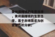 黄州最赚钱的生意选择,黄州最赚钱的生意选择,基于市场需求与创业潜力的分析。