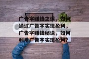 广告字赚钱之道，如何通过广告字实现盈利，广告字赚钱秘诀，如何利用广告字实现盈利？