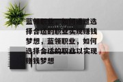 蓝领职业,如何通过选择合适的职业实现赚钱梦想,蓝领职业,如何选择合适的职业以实现赚钱梦想