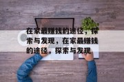 在家最赚钱的途径，探索与发现，在家最赚钱的途径，探索与发现